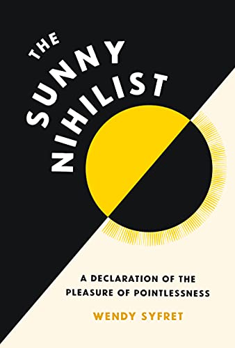 The Sunny Nihilist A Declaration of the Pleasure of Pointlessness