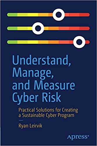 Understand, Manage, and Measure Cyber Risk Practical Solutions for Creating a Sustainable Cyber Program