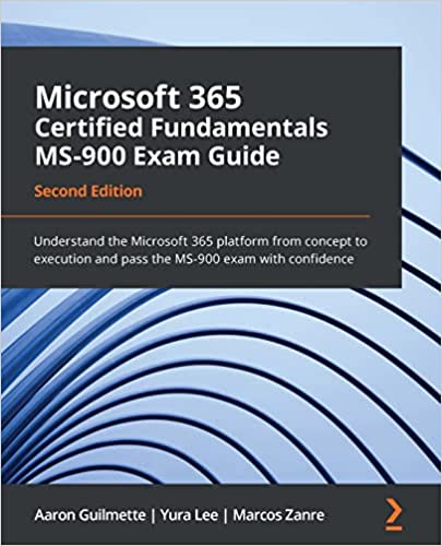 Microsoft 365 Certified Fundamentals MS-900 Exam Guide Understand the Microsoft 365 platform from concept to execution, 2nd Ed