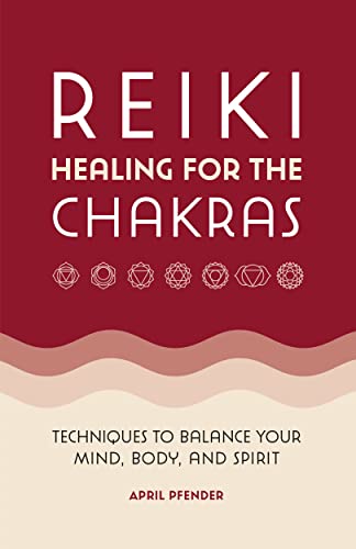 Reiki Healing for the Chakras Techniques to Balance Your Mind, Body, and Spirit