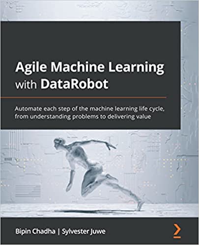 Agile Machine Learning with DataRobot Automate each step of the machine learning life cycle (True PDF, EPUB)