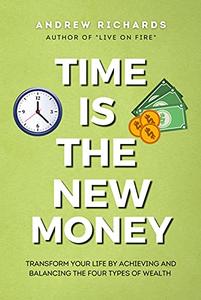 TIME IS THE NEW MONEY Transform Your Life by Achieving and Balancing the Four Types of Wealth