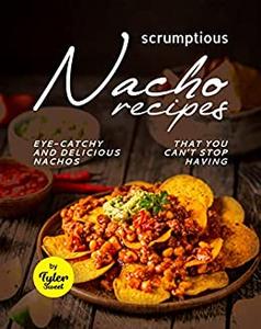 Scrumptious Nacho Recipes Eye-Catchy and Delicious Nachos That You Can't Stop Having