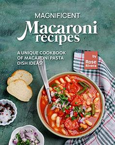Magnificent Macaroni Recipes A Unique Cookbook of Macaroni Pasta Dish Ideas!
