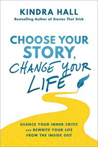 Choose Your Story, Change Your Life Silence Your Inner Critic and Rewrite Your Life from the Inside Out