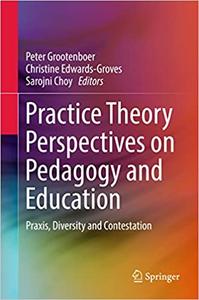 Practice Theory Perspectives on Pedagogy and Education Praxis, Diversity and Contestation 