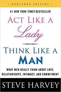 Act Like a Lady, Think Like a Man, Expanded Edition What Men Really Think About Love, Relationships, Intimacy, and Comm
