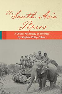 The South Asia Papers A Critical Anthology of Writings by Stephen Philip Cohen