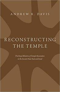 Reconstructing the Temple The Royal Rhetoric of Temple Renovation in the Ancient Near East and Israel