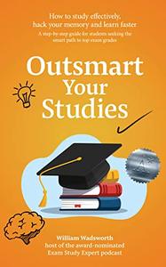 Outsmart Your Studies How To Study & Learn Effectively Hack Your Memory With Faster Revision Techniques For Exam Success