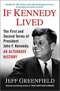 If Kennedy Lived The First and Second Terms of President John F. Kennedy An Alternate History