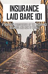 Insurance Laid Bare 101 A Thorough Perspective Of The Insurance Business And How It Works