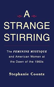 A Strange Stirring The Feminine Mystique and American Women at the Dawn of the 1960s