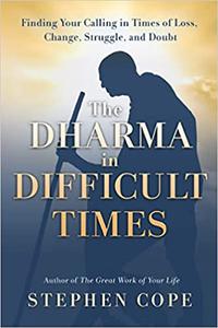 The Dharma in Difficult Times Finding Your Calling in Times of Loss, Change, Struggle, and Doubt