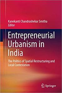 Entrepreneurial Urbanism in India The Politics of Spatial Restructuring and Local Contestation 