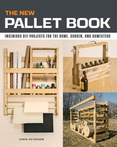 The New Pallet Book Ingenious DIY Projects for the Home, Garden, and Homestead
