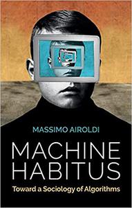 Machine Habitus Toward a Sociology of Algorithms