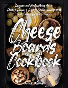 Cheese Boards Cookbook Gorgeous and Mouthwatering Cheese Platters Recipes