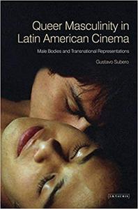Queer Masculinities in Latin American Cinema Male Bodies and Narrative Representations