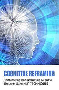 Cognitive Reframing Restructuring And Reframing Negative Thoughts Using NLP Techniques