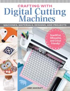 Crafting with Digital Cutting Machines Machines, Materials, Designs, and Projects