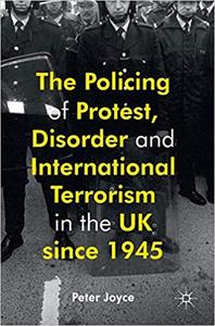 The Policing of Protest, Disorder and International Terrorism in the UK since 1945 