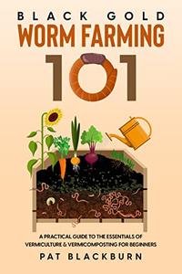 Black Gold – Worm Farming 101 A Practical Guide to the Essentials of Vermiculture & Vermicomposting for Beginners