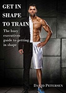 Get In Shape To Train The Busy Executive's Guide To Getting In Shape