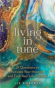 Living in Tune 21 Questions to Activate Your Intuition and Find Your Life Purpose