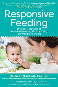 Responsive Feeding The Baby-First Guide to Stress-Free Weaning, Healthy Eating, and Mealtime Bonding