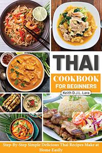 Thai Cookbook for Beginners Step-By-Step Simple Delicious Thai Recipes Make at Home Easily