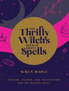The Thrifty Witch's Book of Simple Spells Potions, Charms, and Incantations for the Modern Witch