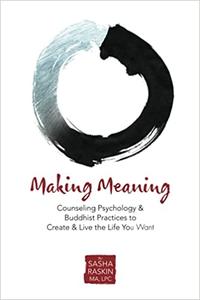 Making Meaning Counseling Psychology & Buddhist Practices to Create & Live the Life You Want
