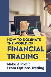 How To Dominate The World Of Financial Trading Make A Profit From Options Trading