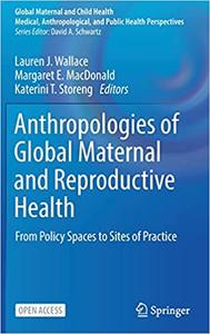 Anthropologies of Global Maternal and Reproductive Health From Policy Spaces to Sites of Practice