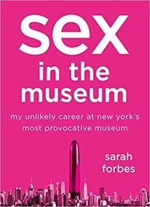 Sex in the Museum My Unlikely Career at New York's Most Provocative Museum