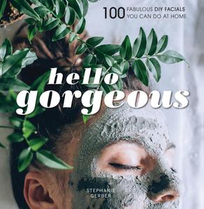 Hello Gorgeous 100 Fabulous DIY Facials You Can Do at Home