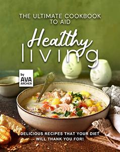 The Ultimate Cookbook to Aid Healthy Living Delicious Recipes that Your Diet will Thank You For!
