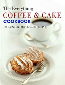 The Everything Coffee & Cake Cookbook 150 Amazing Coffee Cake Recipes