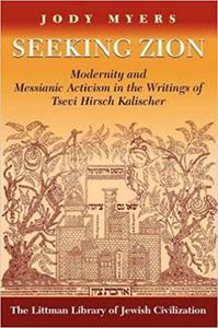 Seeking Zion Modernity and Messianic Activity in the Writings of Tsevi Hirsch Kalischer
