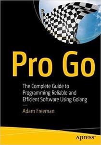 Pro Go The Complete Guide to Programming Reliable and Efficient Software Using Golang