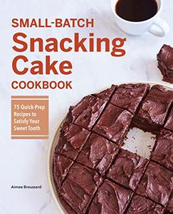 Small-Batch Snacking Cake Cookbook 75 Quick-Prep Recipes to Satisfy Your Sweet Tooth