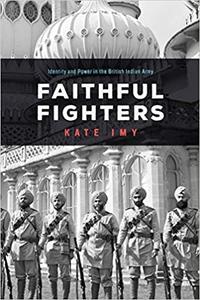 Faithful Fighters Identity and Power in the British Indian Army