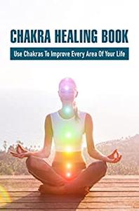 Chakra Healing Book Use Chakras To Improve Every Area Of Your Life