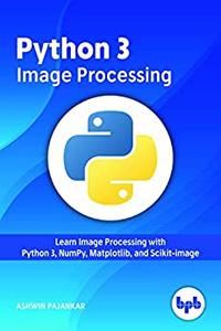 Python 3 Image Processing Learn Image Processing with Python 3, NumPy, MatDescriptionlib, and Scikit-image