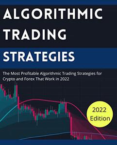 Algorithmic Trading Strategies The Most Profitable Algorithmic Trading Strategies for Crypto and Forex That Work in 2022