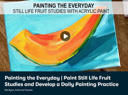 Painting the Everyday – Paint Still Life Fruit Studies and Develop a Daily Painting Practice