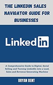 The LinkedIn Sales Navigator Guide for Businesses Turning LinkedIn into a Lead, Sales and Revenue Generating Machine