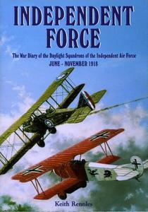 Independent Force The War Diary of the Daylight Bomber Squadrons of the Independent Air Force, 6 June to 11 November 1918