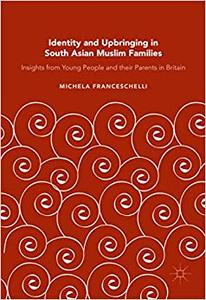 Identity and Upbringing in South Asian Muslim Families Insights from Young People and their Parents in Britain 